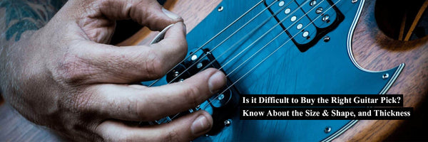 Is it Difficult to Buy the Right Guitar Pick? Know About the Size & Shape, and Thickness