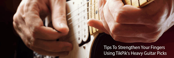 Tips To Strengthen Your Fingers Using TikPik's Heavy Guitar Picks